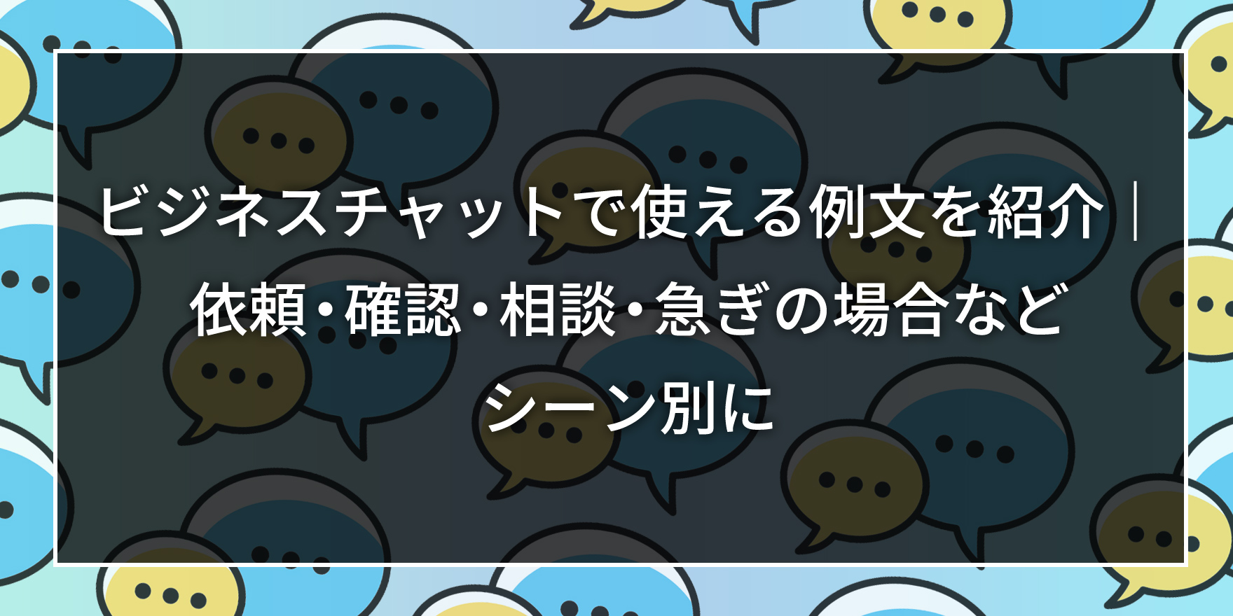 ビジネスチャットで使える例文を紹介｜依頼・確認・相談・急ぎの場合などシーン別に