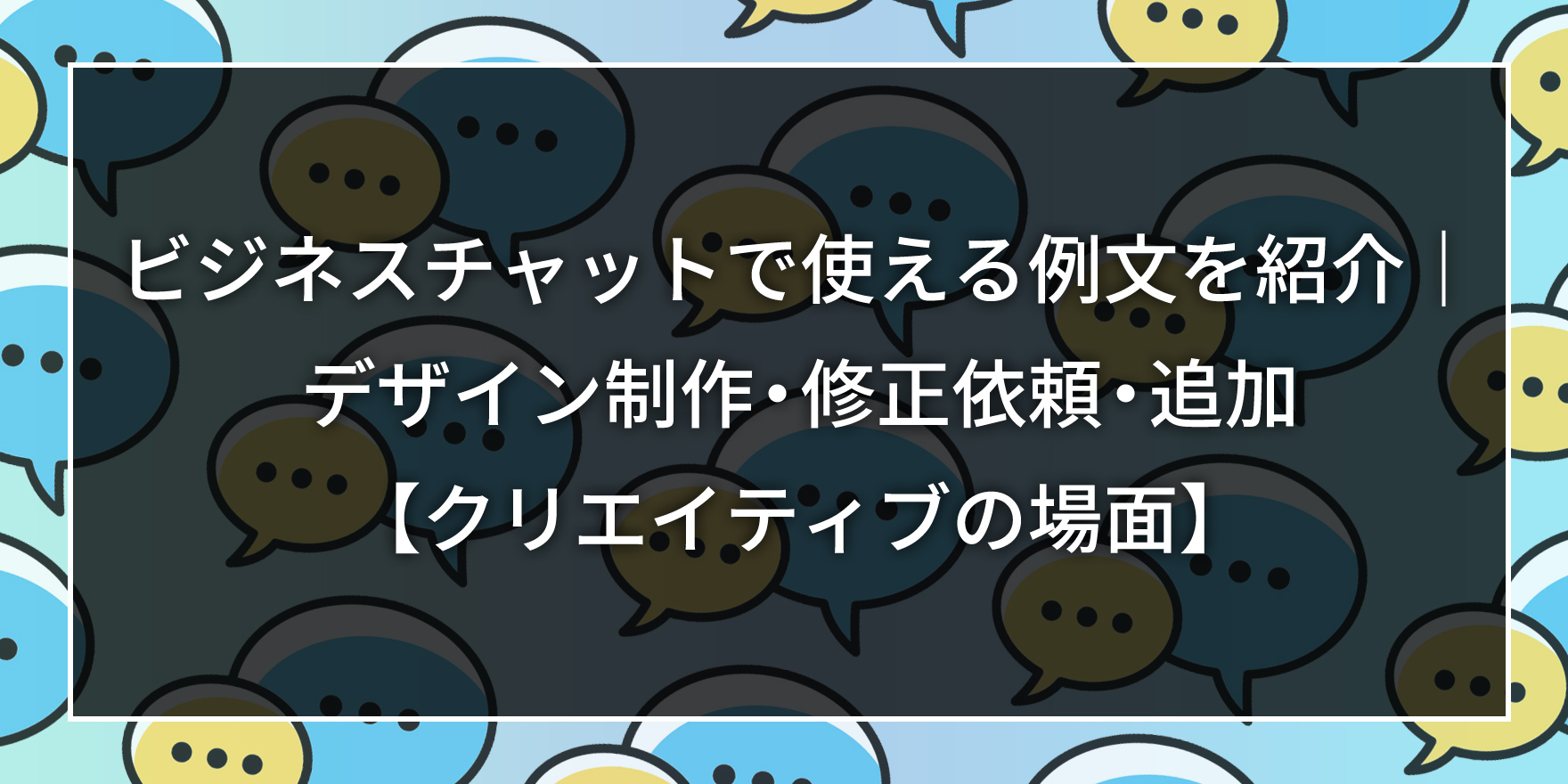 ビジネスチャットで使える例文を紹介｜デザイン制作・修正依頼・追加【クリエイティブの場面】