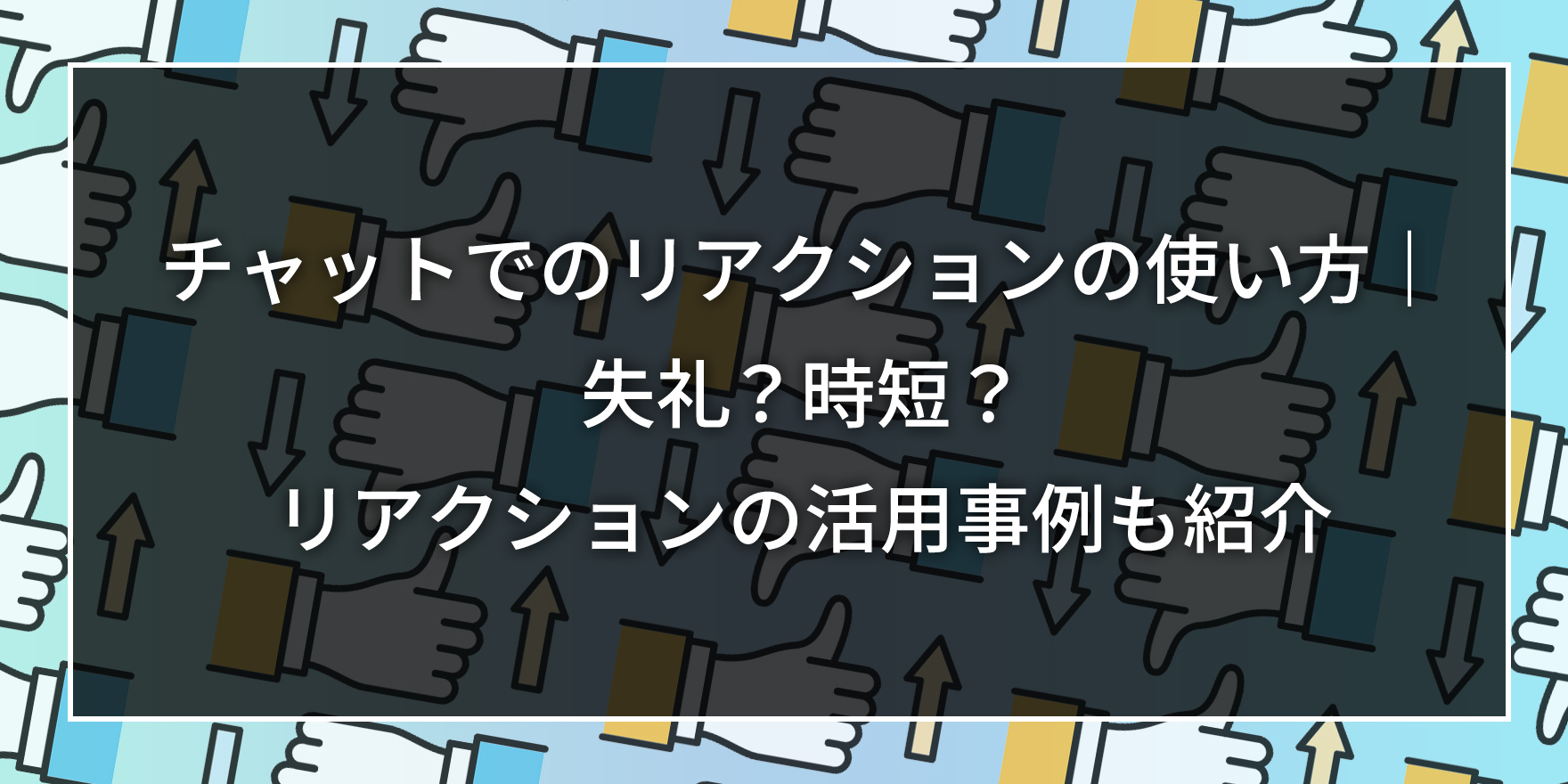 チャットでのリアクションの使い方｜失礼？時短？リアクションの活用事例も紹介