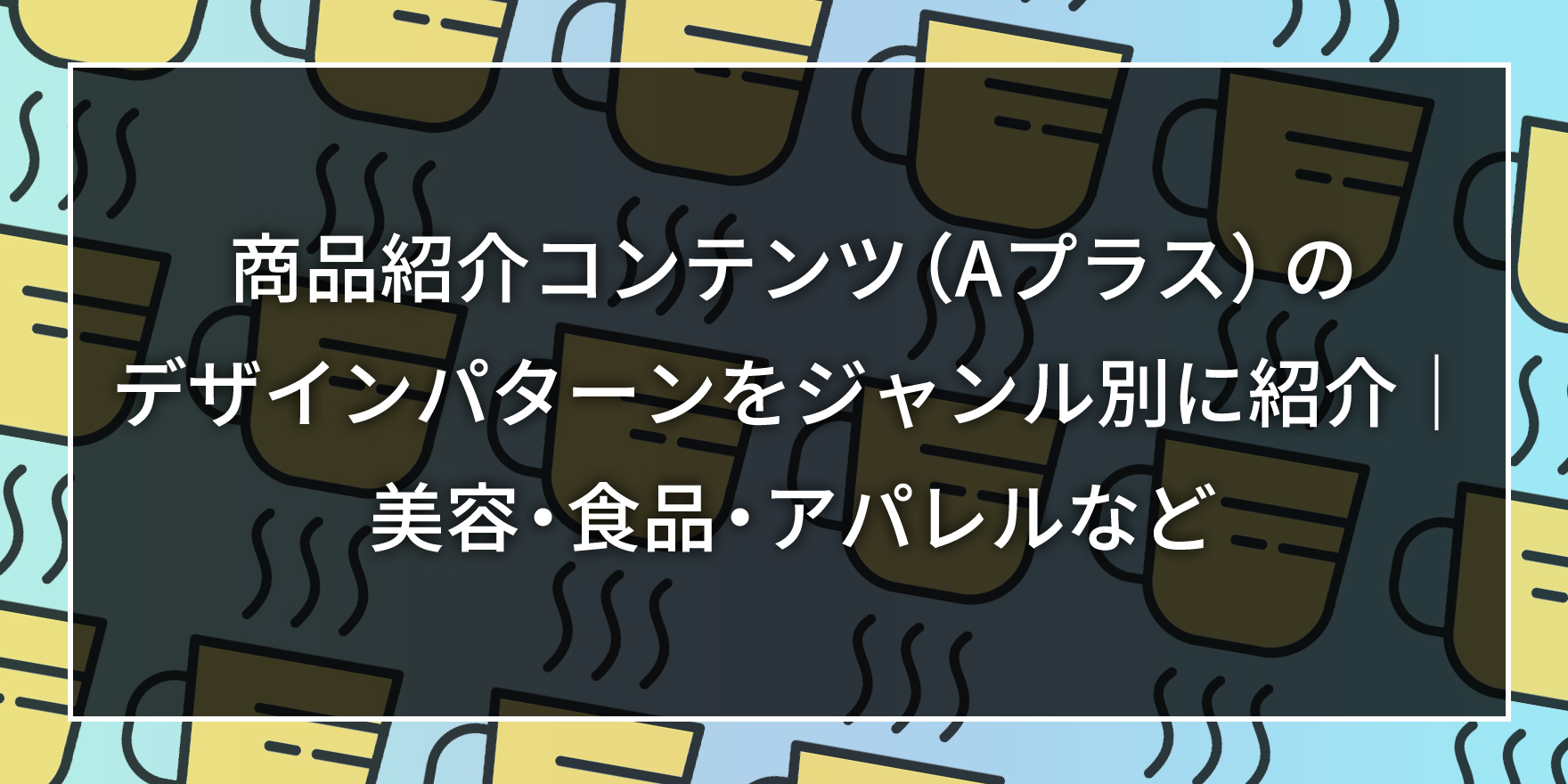 商品紹介コンテンツ（Aプラス）のデザインパターンをジャンル別に紹介｜美容・食品・アパレルなど